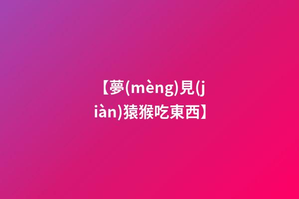 【夢(mèng)見(jiàn)猿猴吃東西】
