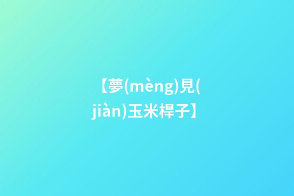 【夢(mèng)見(jiàn)玉米桿子】
