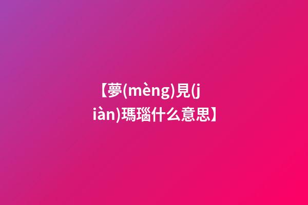 【夢(mèng)見(jiàn)瑪瑙什么意思】