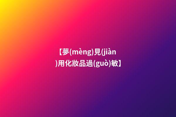 【夢(mèng)見(jiàn)用化妝品過(guò)敏】