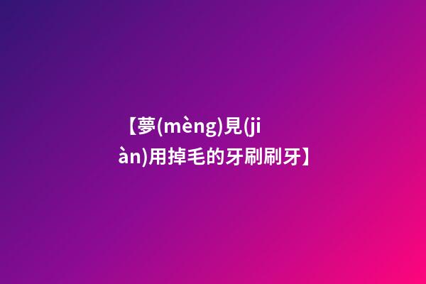 【夢(mèng)見(jiàn)用掉毛的牙刷刷牙】