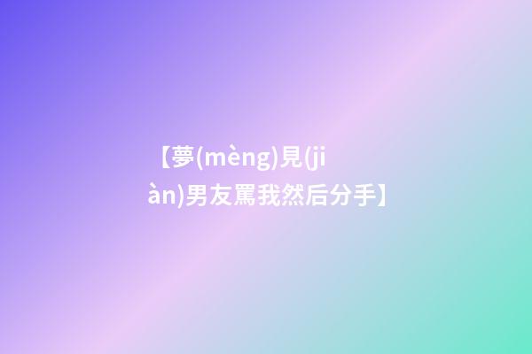 【夢(mèng)見(jiàn)男友罵我然后分手】