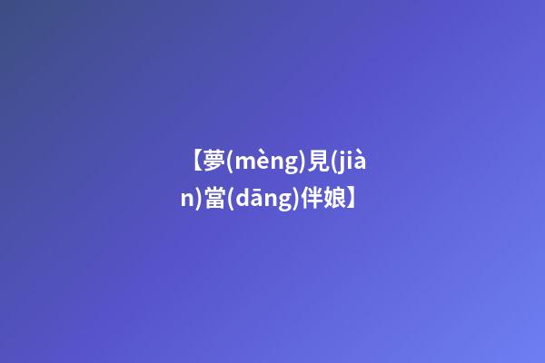 【夢(mèng)見(jiàn)當(dāng)伴娘】