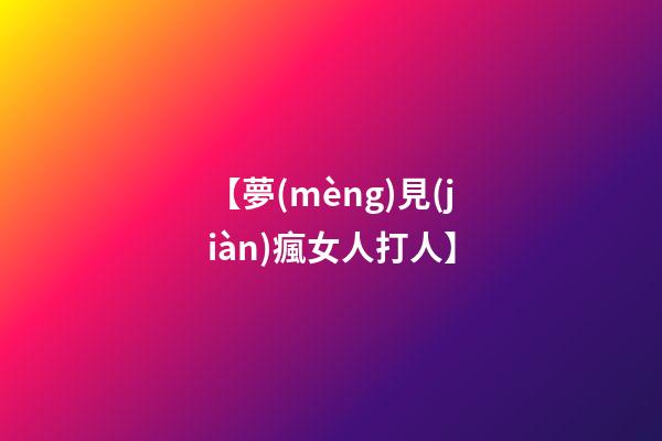 【夢(mèng)見(jiàn)瘋女人打人】