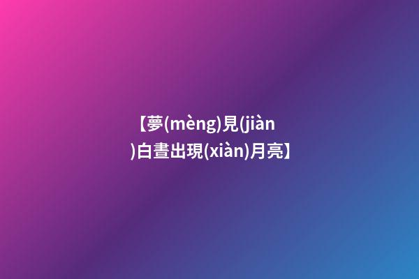 【夢(mèng)見(jiàn)白晝出現(xiàn)月亮】