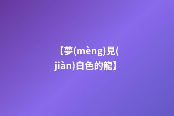 【夢(mèng)見(jiàn)白色的龍】