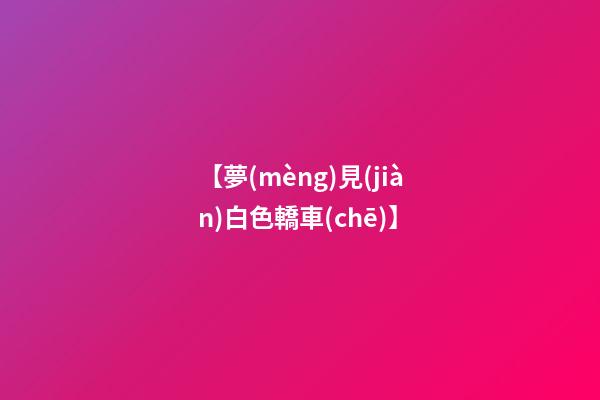 【夢(mèng)見(jiàn)白色轎車(chē)】