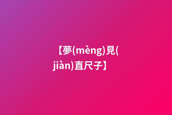 【夢(mèng)見(jiàn)直尺子】