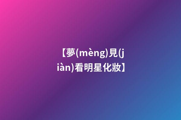 【夢(mèng)見(jiàn)看明星化妝】