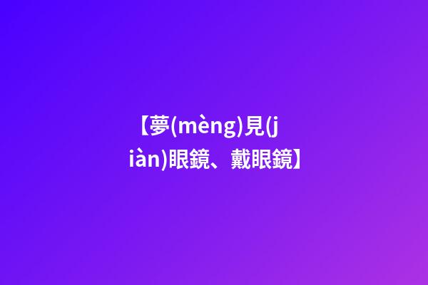 【夢(mèng)見(jiàn)眼鏡、戴眼鏡】