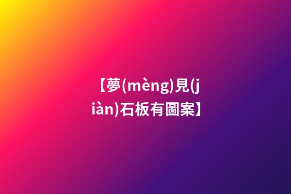 【夢(mèng)見(jiàn)石板有圖案】