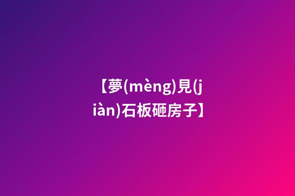 【夢(mèng)見(jiàn)石板砸房子】