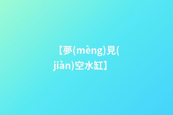 【夢(mèng)見(jiàn)空水缸】