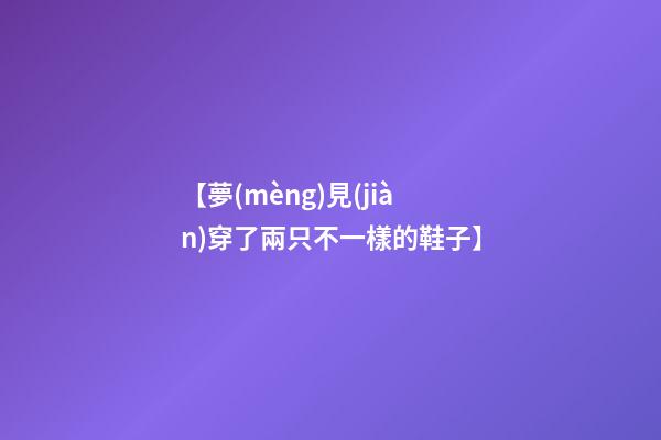 【夢(mèng)見(jiàn)穿了兩只不一樣的鞋子】