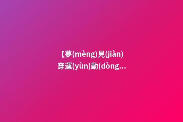 【夢(mèng)見(jiàn)穿運(yùn)動(dòng)服】
