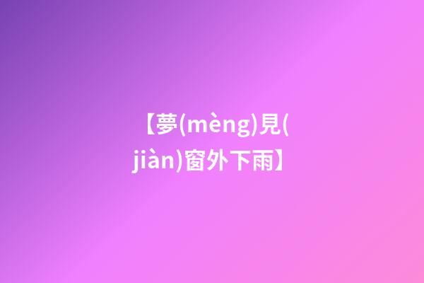 【夢(mèng)見(jiàn)窗外下雨】