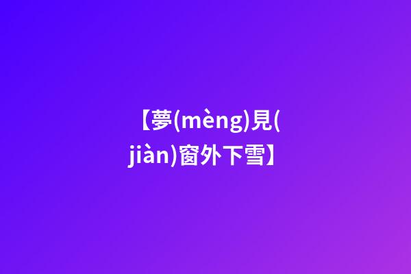 【夢(mèng)見(jiàn)窗外下雪】