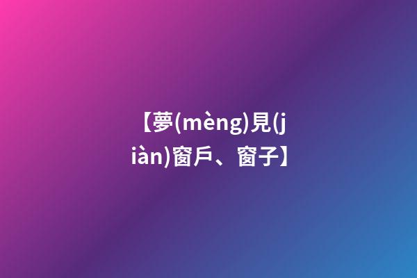【夢(mèng)見(jiàn)窗戶、窗子】
