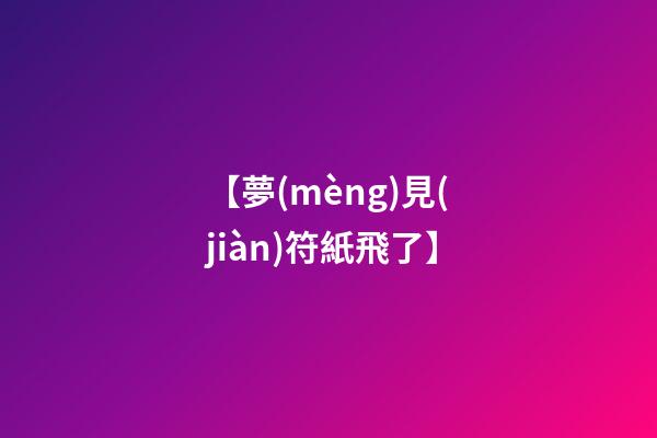 【夢(mèng)見(jiàn)符紙飛了】
