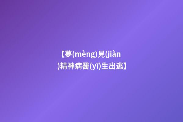 【夢(mèng)見(jiàn)精神病醫(yī)生出逃】