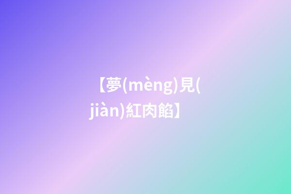 【夢(mèng)見(jiàn)紅肉餡】