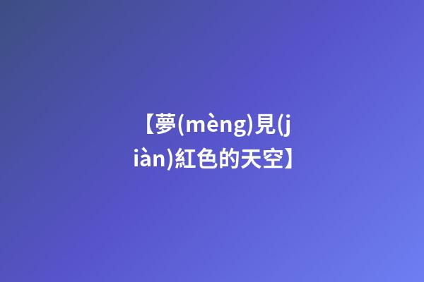 【夢(mèng)見(jiàn)紅色的天空】