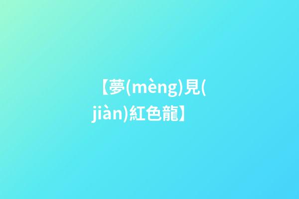 【夢(mèng)見(jiàn)紅色龍】