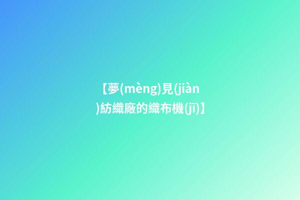 【夢(mèng)見(jiàn)紡織廠的織布機(jī)】