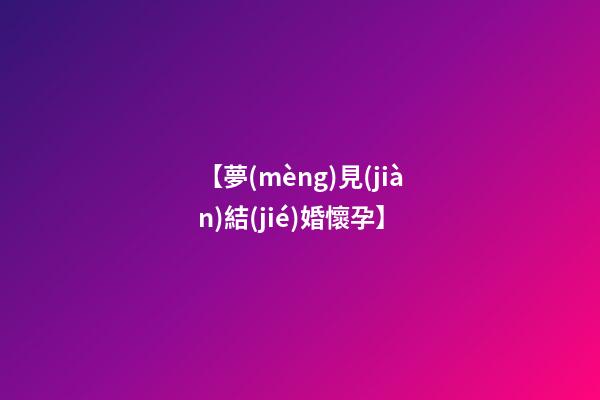 【夢(mèng)見(jiàn)結(jié)婚懷孕】