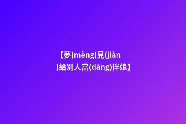 【夢(mèng)見(jiàn)給別人當(dāng)伴娘】