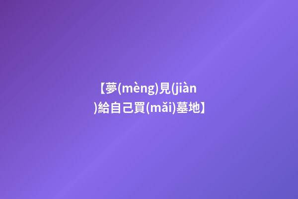 【夢(mèng)見(jiàn)給自己買(mǎi)墓地】