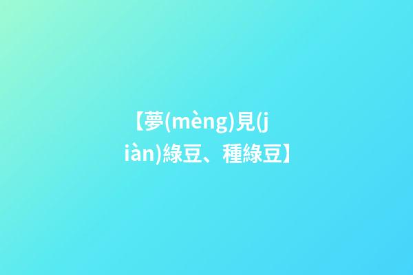 【夢(mèng)見(jiàn)綠豆、種綠豆】
