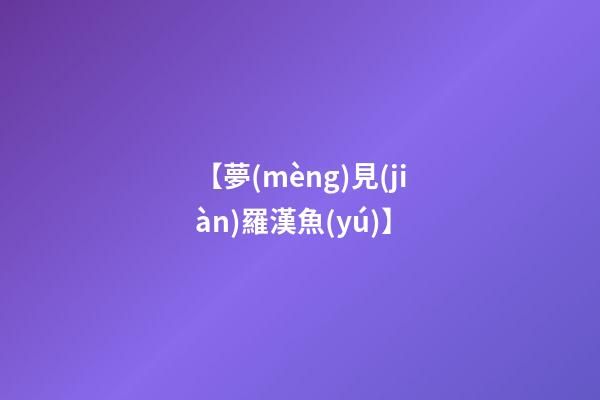 【夢(mèng)見(jiàn)羅漢魚(yú)】