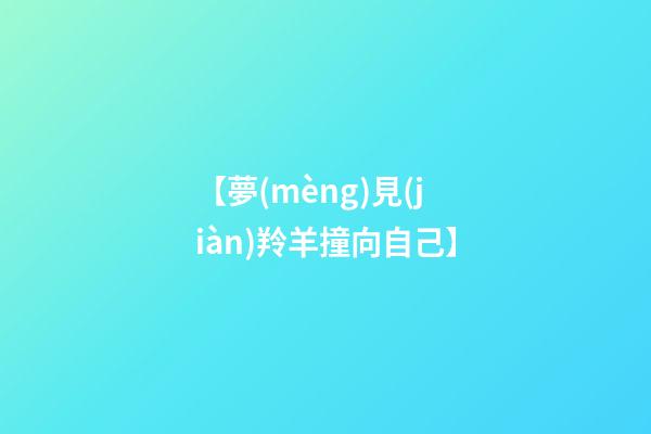 【夢(mèng)見(jiàn)羚羊撞向自己】