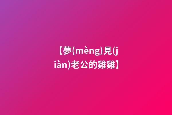【夢(mèng)見(jiàn)老公的雞雞】