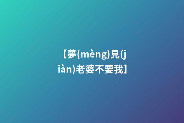 【夢(mèng)見(jiàn)老婆不要我】