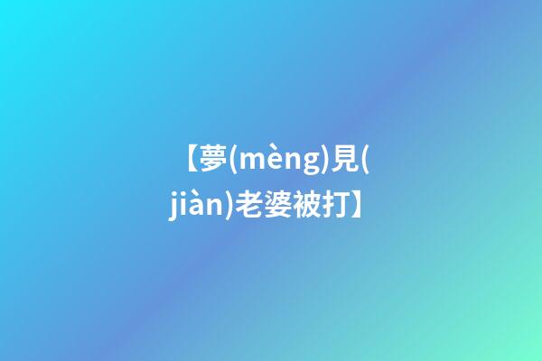 【夢(mèng)見(jiàn)老婆被打】