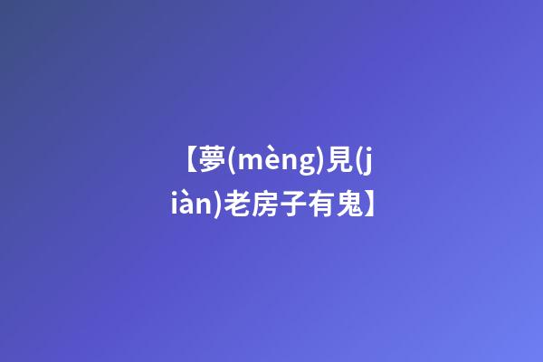 【夢(mèng)見(jiàn)老房子有鬼】