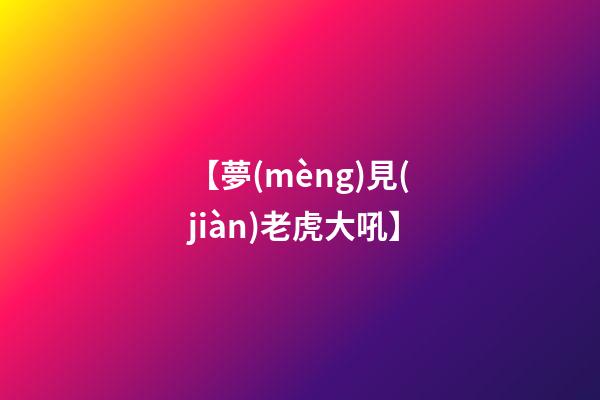 【夢(mèng)見(jiàn)老虎大吼】