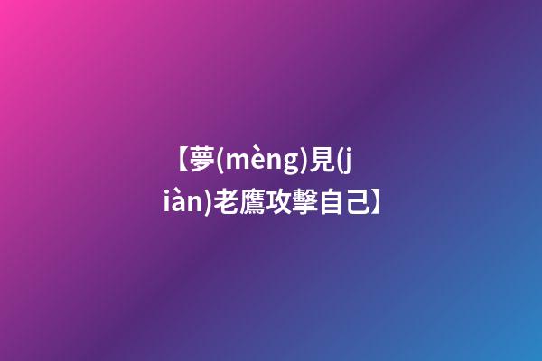 【夢(mèng)見(jiàn)老鷹攻擊自己】
