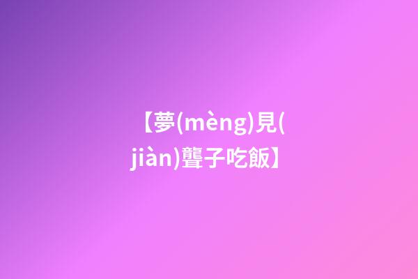 【夢(mèng)見(jiàn)聾子吃飯】