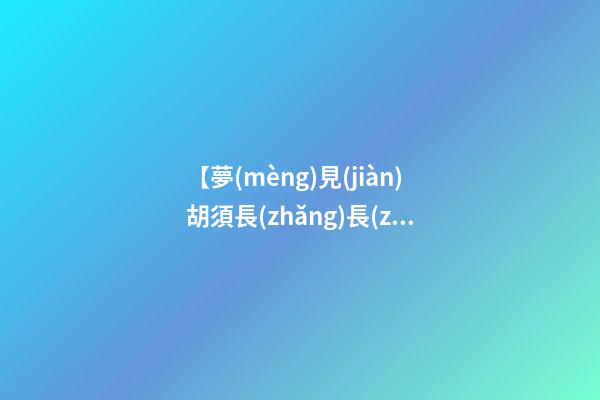 【夢(mèng)見(jiàn)胡須長(zhǎng)長(zhǎng)】