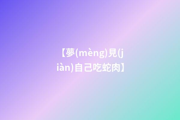 【夢(mèng)見(jiàn)自己吃蛇肉】