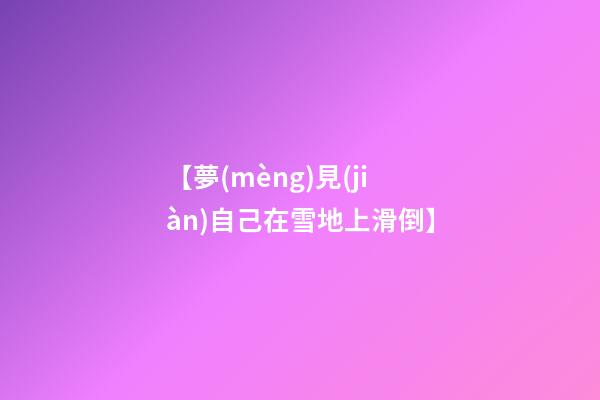 【夢(mèng)見(jiàn)自己在雪地上滑倒】