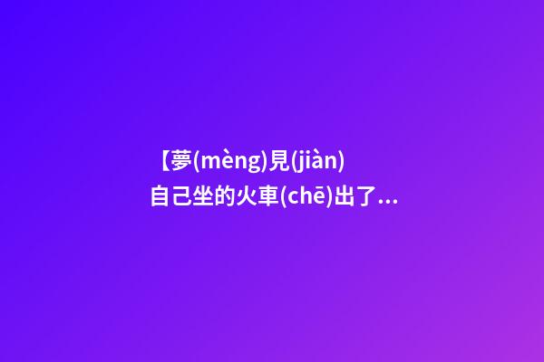 【夢(mèng)見(jiàn)自己坐的火車(chē)出了車(chē)禍】
