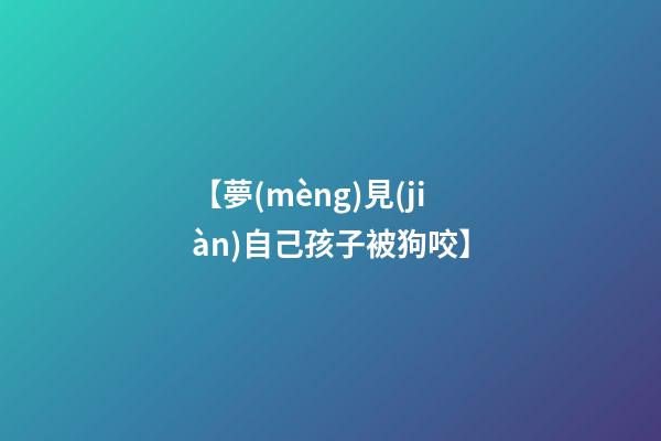 【夢(mèng)見(jiàn)自己孩子被狗咬】