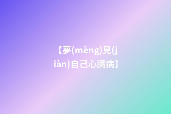 【夢(mèng)見(jiàn)自己心臟病】