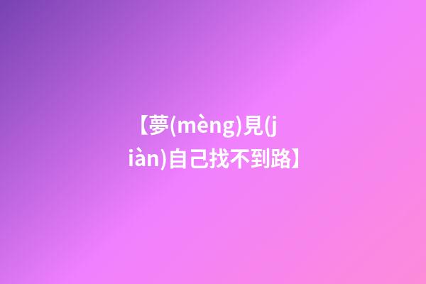 【夢(mèng)見(jiàn)自己找不到路】