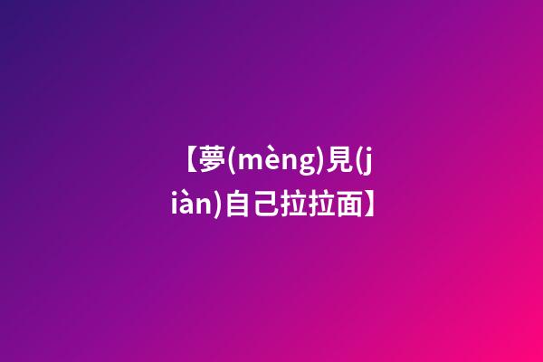 【夢(mèng)見(jiàn)自己拉拉面】