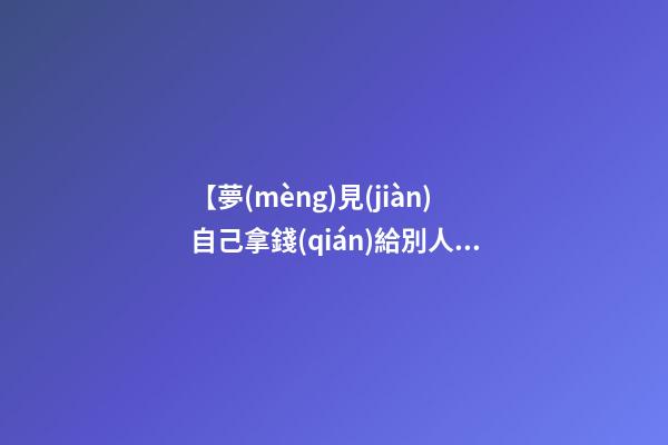【夢(mèng)見(jiàn)自己拿錢(qián)給別人】